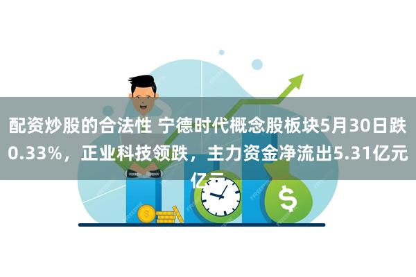 配资炒股的合法性 宁德时代概念股板块5月30日跌0.33%，正业科技领跌，主力资金净流出5.31亿元