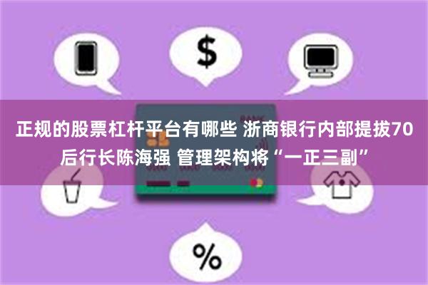 正规的股票杠杆平台有哪些 浙商银行内部提拔70后行长陈海强 管理架构将“一正三副”