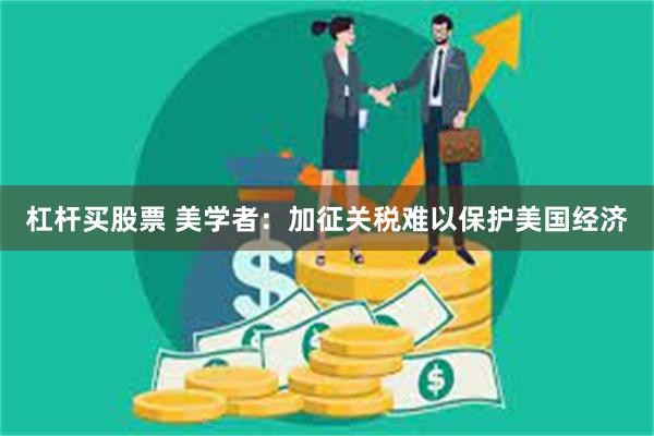 杠杆买股票 美学者：加征关税难以保护美国经济