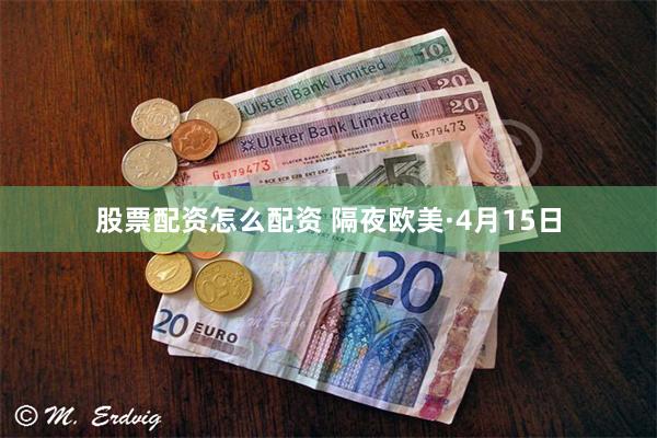 股票配资怎么配资 隔夜欧美·4月15日