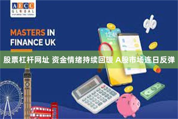 股票杠杆网址 资金情绪持续回暖 A股市场连日反弹