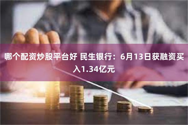 哪个配资炒股平台好 民生银行：6月13日获融资买入1.34亿元