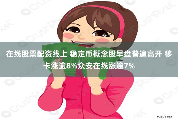 在线股票配资线上 稳定币概念股早盘普遍高开 移卡涨逾8%众安在线涨逾7%